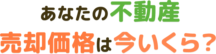 あなたの不動産、売却価格は今いくら？